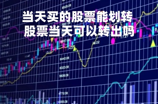 当天买的股票能划转 股票当天可以转出吗