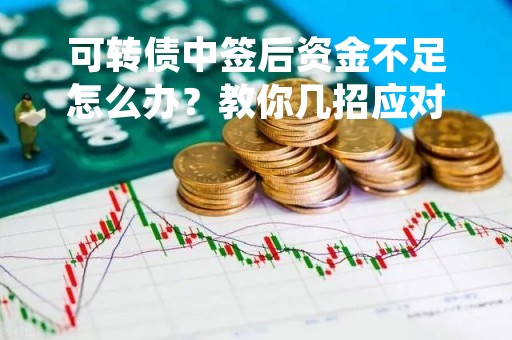 可转债中签后资金不足怎么办？教你几招应对方法