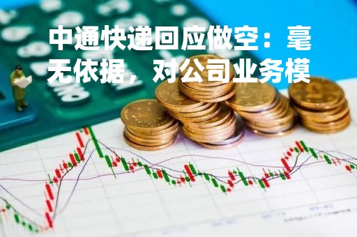 中通快递回应做空：毫无依据，对公司业务模式缺乏基本了解