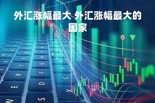 外汇涨幅最大 外汇涨幅最大的国家