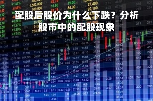 配股后股价为什么下跌？分析股市中的配股现象