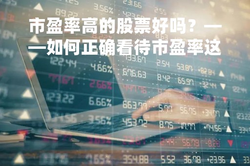 市盈率高的股票好吗？——如何正确看待市盈率这一指标