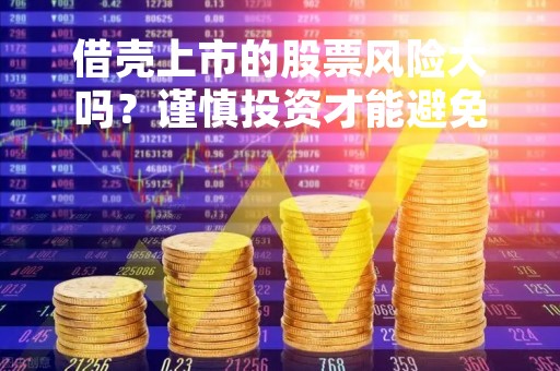 借壳上市的股票风险大吗？谨慎投资才能避免风险