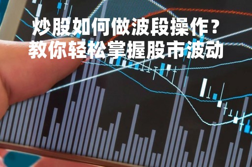 炒股如何做波段操作？教你轻松掌握股市波动