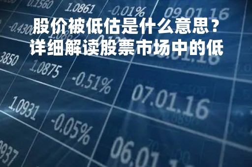 股价被低估是什么意思？详细解读股票市场中的低估现象