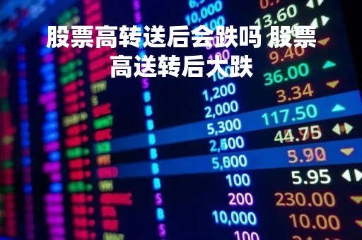 股票高转送后会跌吗 股票高送转后大跌