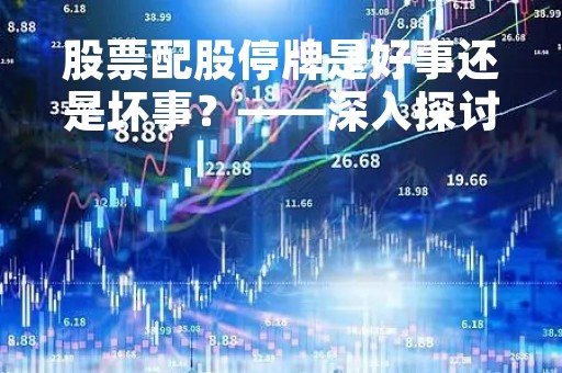 股票配股停牌是好事还是坏事？——深入探讨股票配股停牌的意义与影响