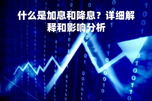 什么是加息和降息？详细解释和影响分析