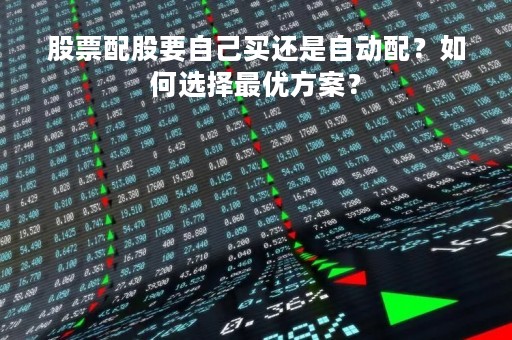 股票配股要自己买还是自动配？如何选择最优方案？
