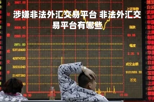 涉嫌非法外汇交易平台 非法外汇交易平台有哪些