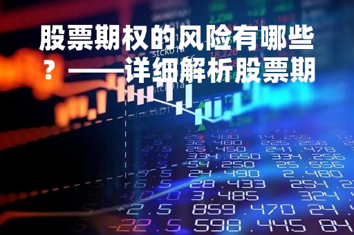 股票期权的风险有哪些？——详细解析股票期权的风险因素