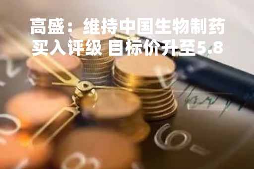 高盛：维持中国生物制药买入评级 目标价升至5.86港元