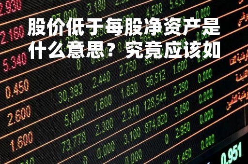 股价低于每股净资产是什么意思？究竟应该如何理解和应对？