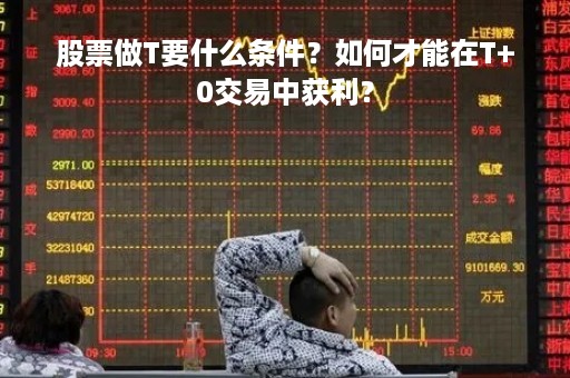 股票做T要什么条件？如何才能在T+0交易中获利？