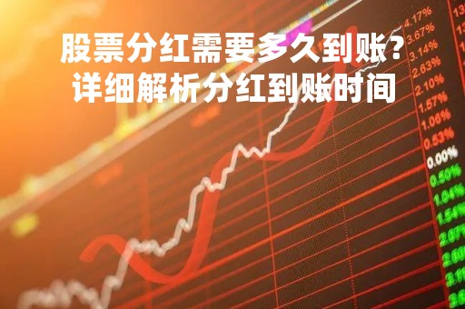 股票分红需要多久到账？详细解析分红到账时间