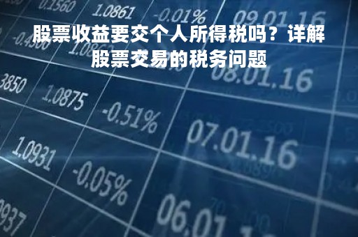 股票收益要交个人所得税吗？详解股票交易的税务问题