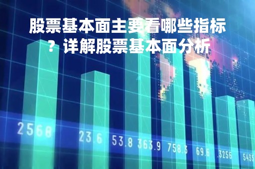 股票基本面主要看哪些指标?详解股票基本面分析 股票基本面主要看哪些指标?详解股票基本面分析