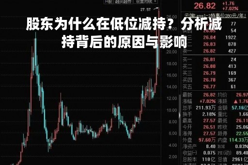 股东为什么在低位减持？分析减持背后的原因与影响