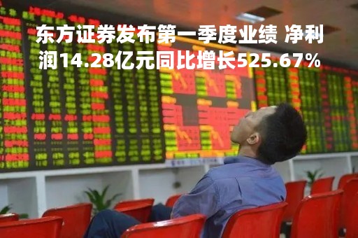 东方证券发布第一季度业绩 净利润14.28亿元同比增长525.67%