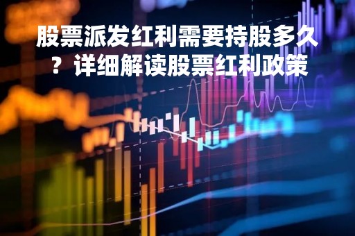 股票派发红利需要持股多久？详细解读股票红利政策