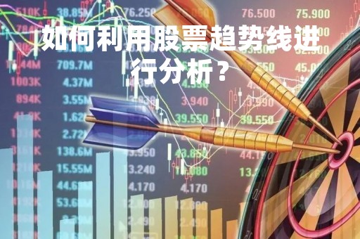 如何利用股票趋势线进行分析？