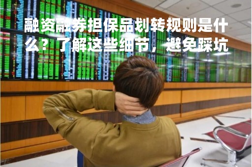融资融券担保品划转规则是什么？了解这些细节，避免踩坑！