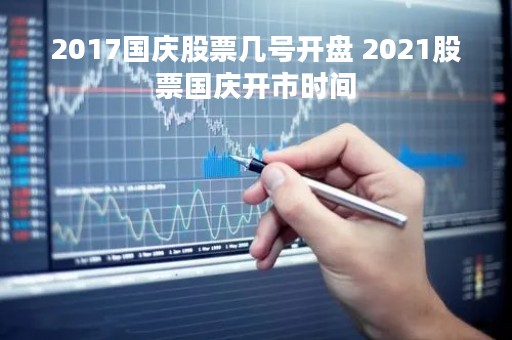 2017国庆股票几号开盘 2021股票国庆开市时间