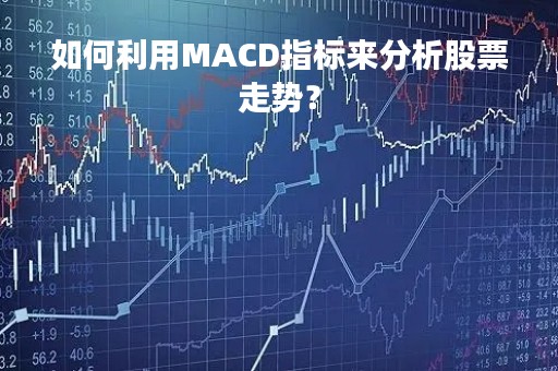 如何利用MACD指标来分析股票走势？
