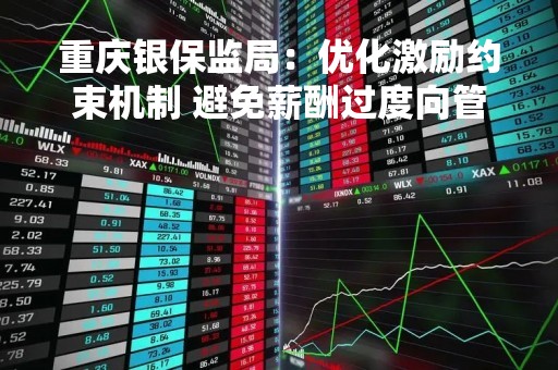 重庆银保监局：优化激励约束机制 避免薪酬过度向管理层倾斜