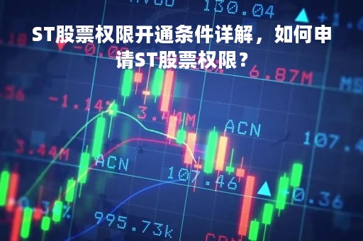 ST股票权限开通条件详解，如何申请ST股票权限？