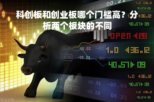 科创板和创业板哪个门槛高？分析两个板块的不同