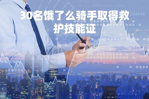 30名饿了么骑手取得救护技能证