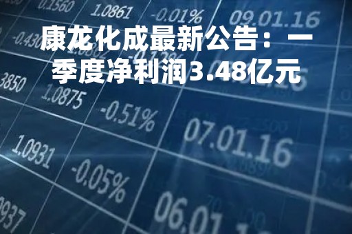 康龙化成最新公告：一季度净利润3.48亿元 同比增长39.81%