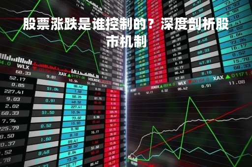 股票涨跌是谁控制的？深度剖析股市机制