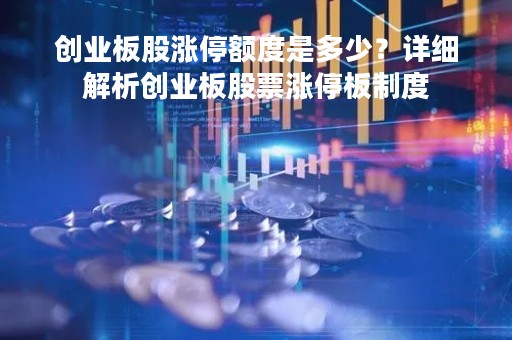 创业板股涨停额度是多少？详细解析创业板股票涨停板制度