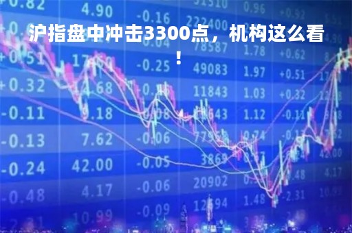 沪指盘中冲击3300点，机构这么看！