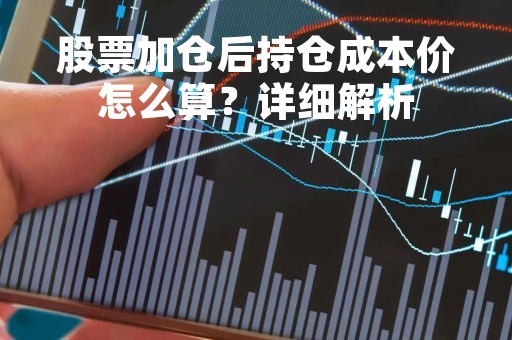 股票加仓后持仓成本价怎么算？详细解析