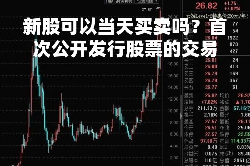 新股可以当天买卖吗？首次公开发行股票的交易规则解析