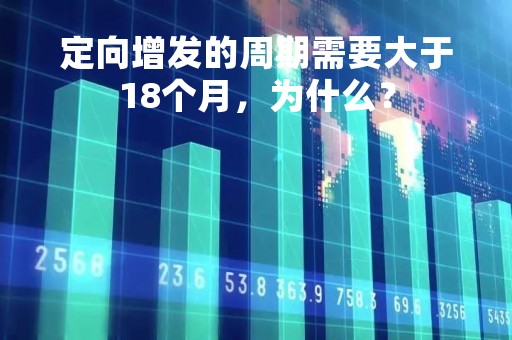 定向增发的周期需要大于18个月，为什么？