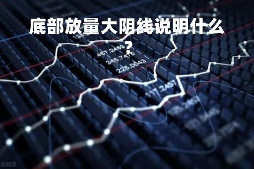 底部放量大阴线说明什么？