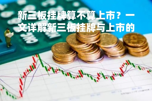 新三板挂牌算不算上市？一文详解新三板挂牌与上市的区别