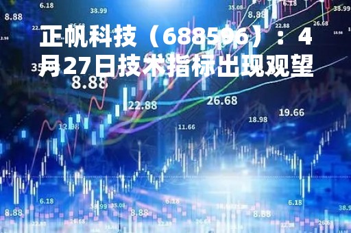 正帆科技（688596）：4月27日技术指标出现观望信号-“黑三兵”