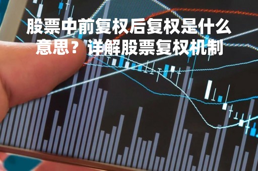 股票中前复权后复权是什么意思？详解股票复权机制