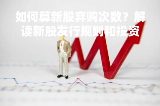 如何算新股弃购次数？解读新股发行规则和投资者行为