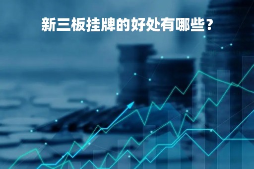 新三板挂牌的好处有哪些？