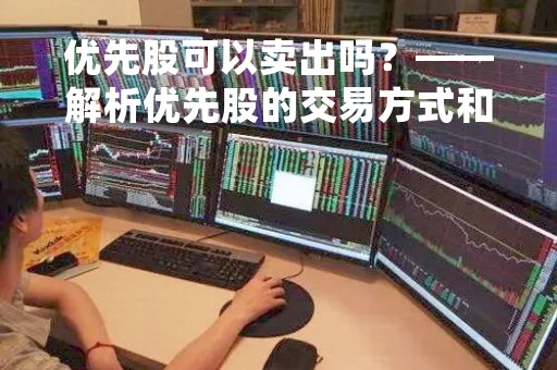 优先股可以卖出吗？——解析优先股的交易方式和注意事项