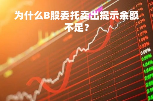 为什么B股委托卖出提示余额不足？