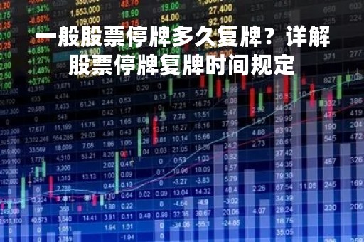 一般股票停牌多久复牌？详解股票停牌复牌时间规定