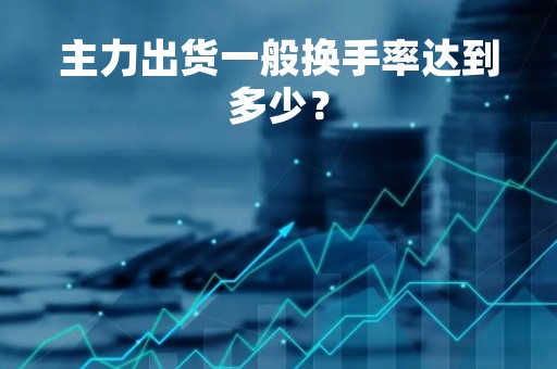主力出货一般换手率达到多少？