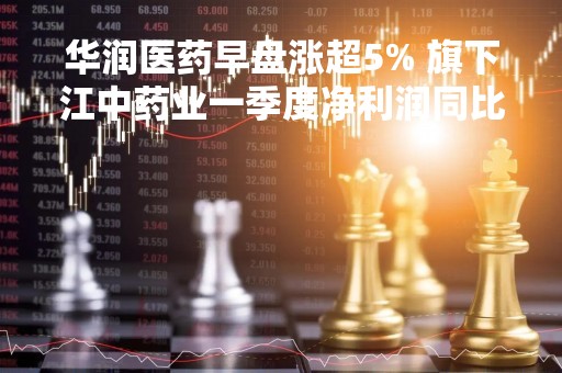 华润医药早盘涨超5% 旗下江中药业一季度净利润同比增长33.28%